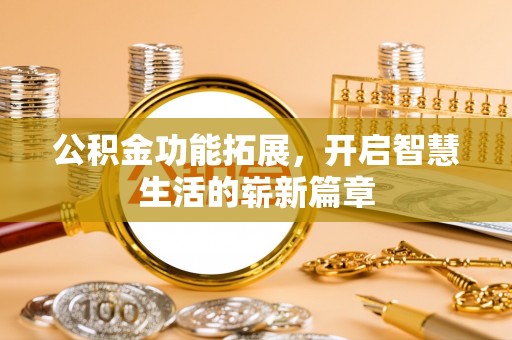 昆山公积金功能拓展，开启智慧生活的崭新篇章
