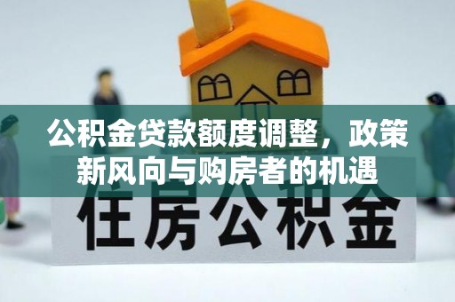 昆山公积金贷款额度调整，政策新风向与购房者的机遇