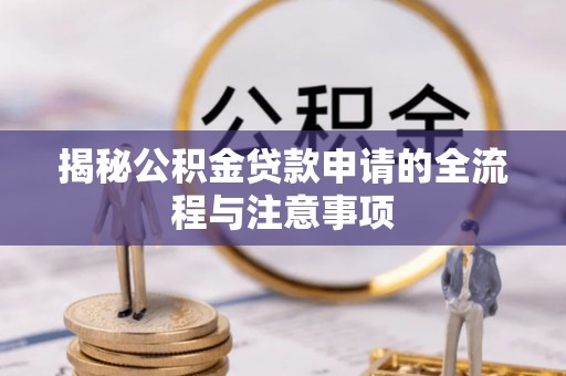 昆山揭秘公积金贷款申请的全流程与注意事项