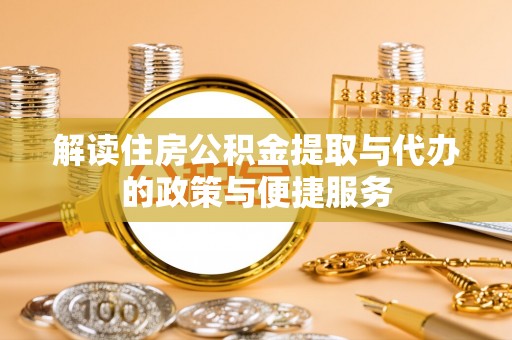 昆山解读住房公积金提取与代办的政策与便捷服务