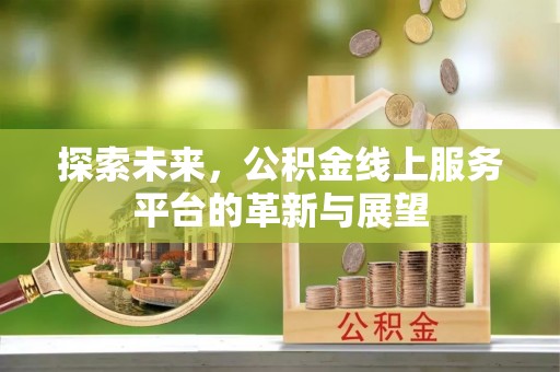 昆山探索未来，公积金线上服务平台的革新与展望