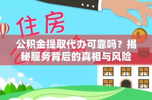 昆山公积金提取代办可靠吗？揭秘服务背后的真相与风险