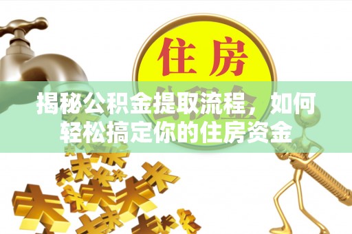 昆山揭秘公积金提取流程，如何轻松搞定你的住房资金