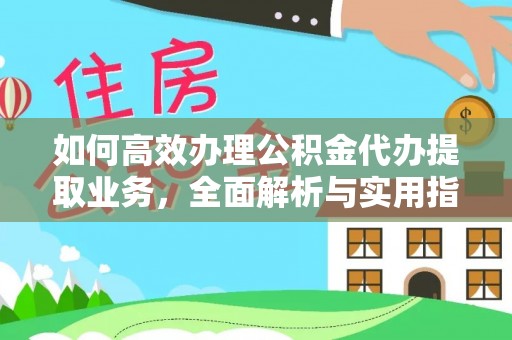 昆山如何高效办理公积金代办提取业务，全面解析与实用指南