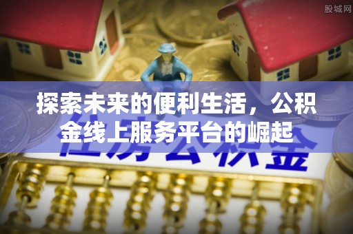 昆山探索未来的便利生活，公积金线上服务平台的崛起