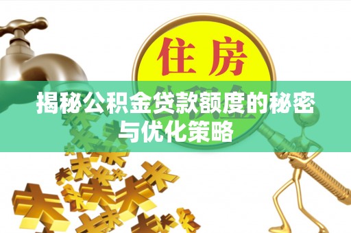 昆山揭秘公积金贷款额度的秘密与优化策略
