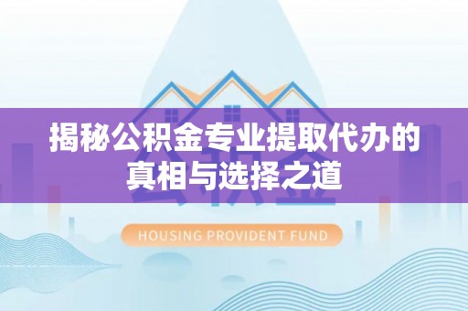 昆山揭秘公积金专业提取代办的真相与选择之道