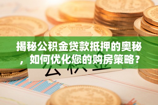 昆山揭秘公积金贷款抵押的奥秘，如何优化您的购房策略？
