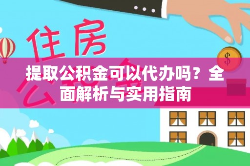 昆山提取公积金可以代办吗？全面解析与实用指南