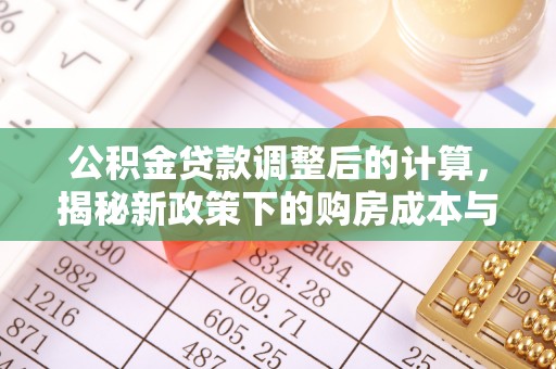 昆山公积金贷款调整后的计算，揭秘新政策下的购房成本与规划策略