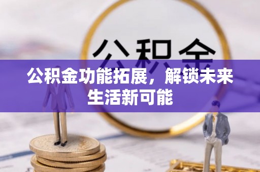 昆山公积金功能拓展，解锁未来生活新可能