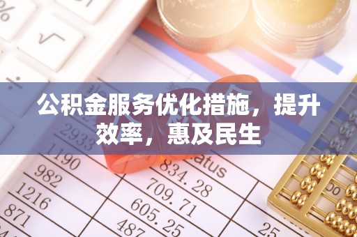 昆山公积金服务优化措施，提升效率，惠及民生