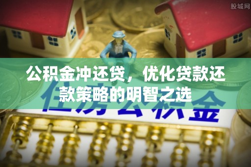 昆山公积金冲还贷，优化贷款还款策略的明智之选