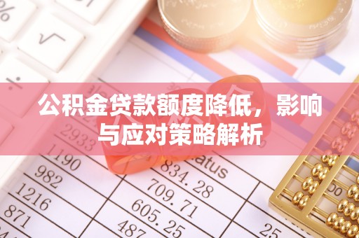 昆山公积金贷款额度降低，影响与应对策略解析