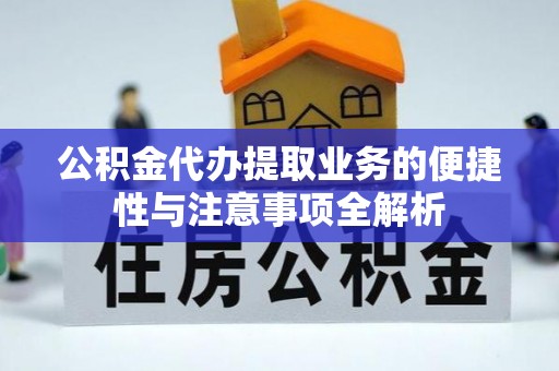 昆山公积金代办提取业务的便捷性与注意事项全解析