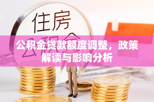昆山公积金贷款额度调整，政策解读与影响分析
