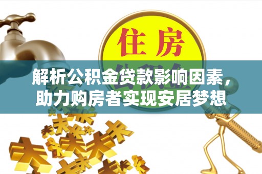 昆山解析公积金贷款影响因素，助力购房者实现安居梦想