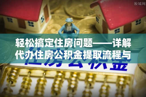 昆山轻松搞定住房问题——详解代办住房公积金提取流程与技巧