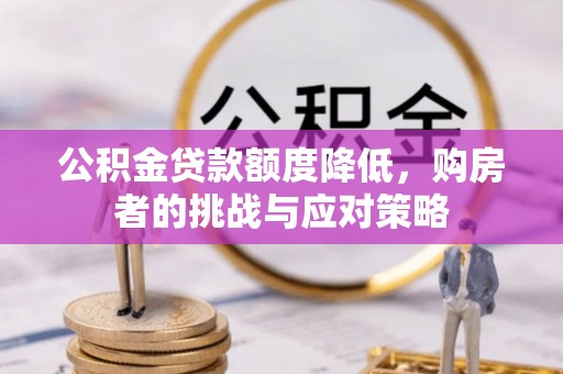 昆山公积金贷款额度降低，购房者的挑战与应对策略