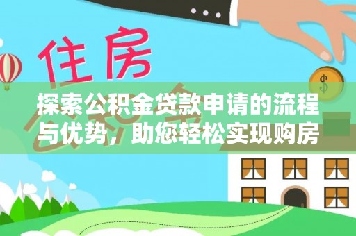 昆山探索公积金贷款申请的流程与优势，助您轻松实现购房梦想
