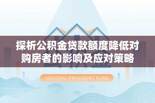 昆山探析公积金贷款额度降低对购房者的影响及应对策略