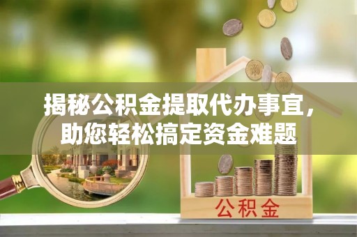 昆山揭秘公积金提取代办事宜，助您轻松搞定资金难题