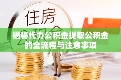 昆山揭秘代办公积金提取公积金的全流程与注意事项