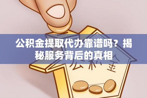 昆山公积金提取代办靠谱吗？揭秘服务背后的真相
