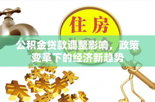昆山公积金贷款调整影响，政策变革下的经济新趋势