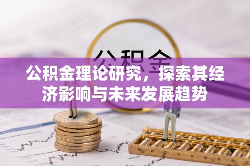 昆山公积金理论研究，探索其经济影响与未来发展趋势