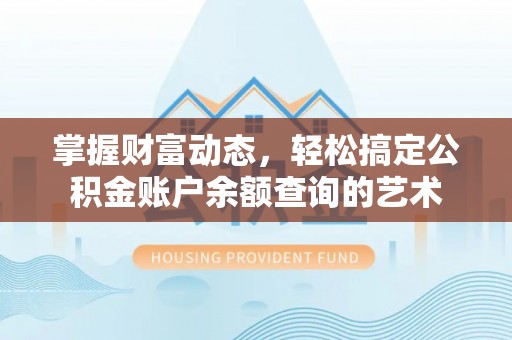 昆山掌握财富动态，轻松搞定公积金账户余额查询的艺术