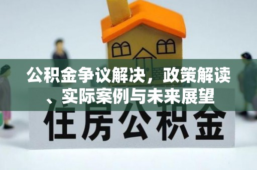 昆山公积金争议解决，政策解读、实际案例与未来展望