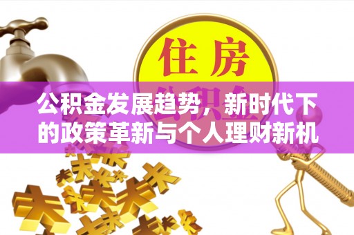 昆山公积金发展趋势，新时代下的政策革新与个人理财新机遇