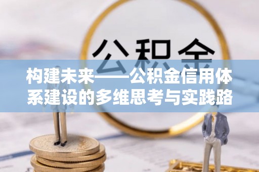 昆山构建未来——公积金信用体系建设的多维思考与实践路径
