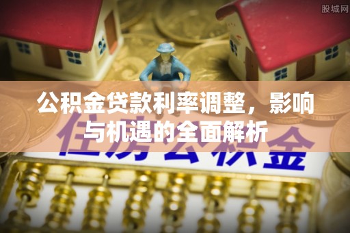 昆山公积金贷款利率调整，影响与机遇的全面解析