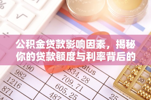 昆山公积金贷款影响因素，揭秘你的贷款额度与利率背后的秘密