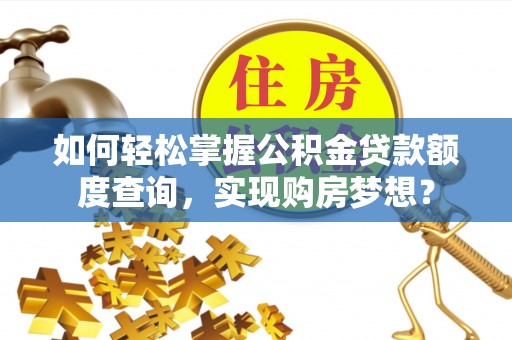昆山如何轻松掌握公积金贷款额度查询，实现购房梦想？