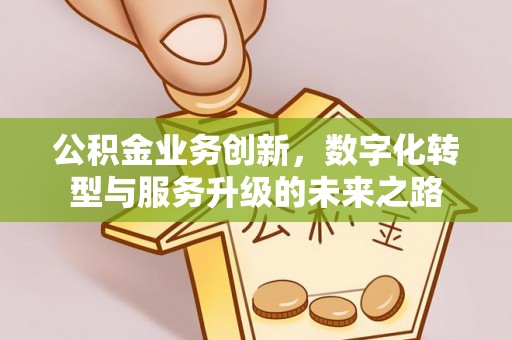 昆山公积金业务创新，数字化转型与服务升级的未来之路