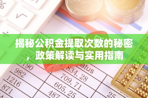 昆山揭秘公积金提取次数的秘密，政策解读与实用指南