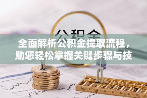 昆山全面解析公积金提取流程，助您轻松掌握关键步骤与技巧