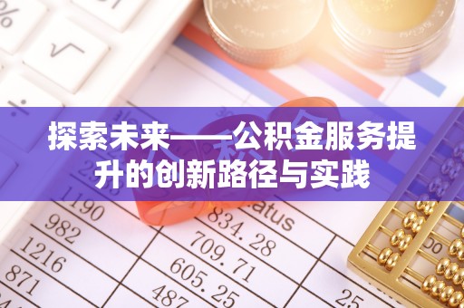 昆山探索未来——公积金服务提升的创新路径与实践