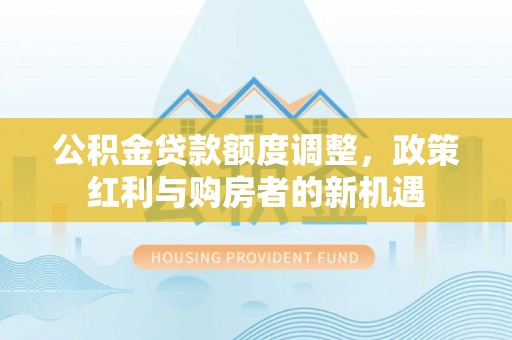 昆山公积金贷款额度调整，政策红利与购房者的新机遇