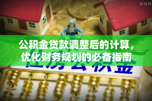 昆山公积金贷款调整后的计算，优化财务规划的必备指南