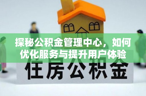 昆山探秘公积金管理中心，如何优化服务与提升用户体验