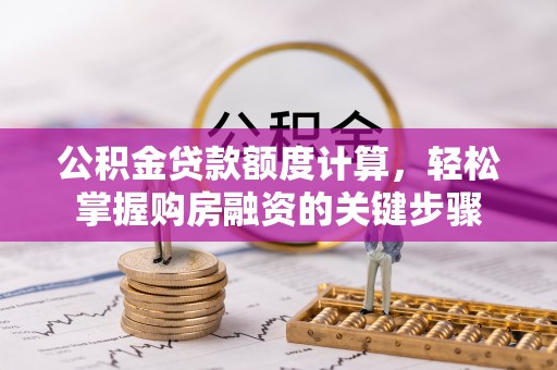 昆山公积金贷款额度计算，轻松掌握购房融资的关键步骤