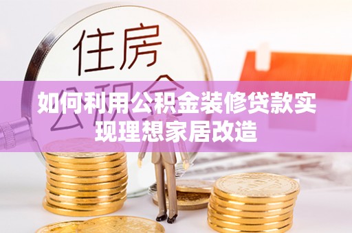 昆山如何利用公积金装修贷款实现理想家居改造