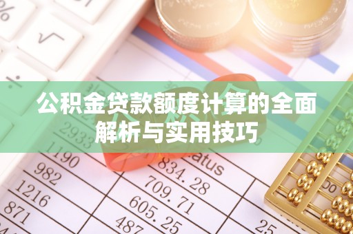 昆山公积金贷款额度计算的全面解析与实用技巧