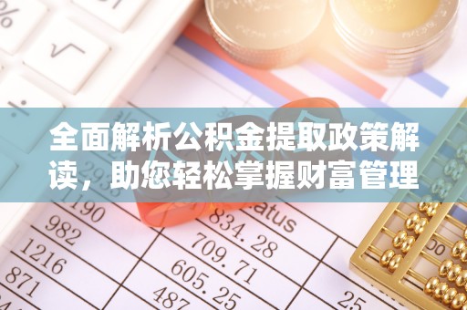 昆山全面解析公积金提取政策解读，助您轻松掌握财富管理新方向