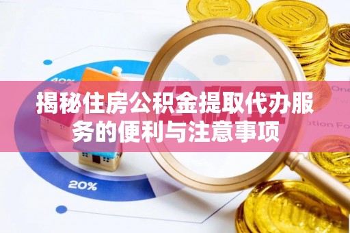 昆山揭秘住房公积金提取代办服务的便利与注意事项