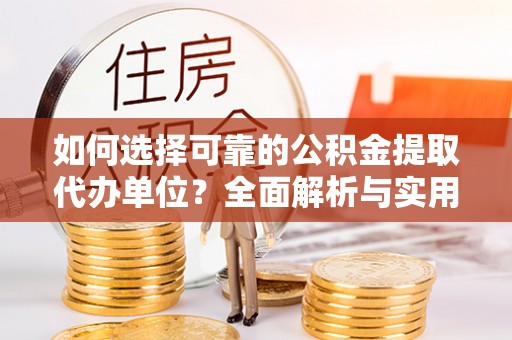 昆山如何选择可靠的公积金提取代办单位？全面解析与实用指南